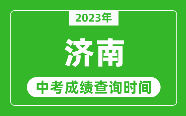 2023年济南中考成绩查询时间,济南中考成绩一般什么时候公布？