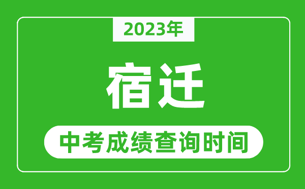 2023年宿迁中考成绩查询时间,宿迁中考成绩一般什么时候公布？