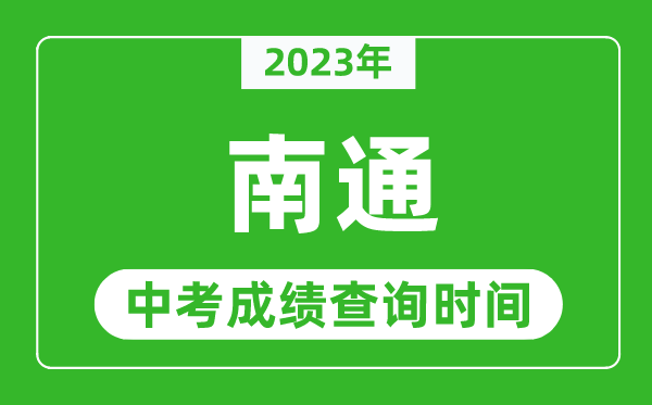 2023年南通中考成绩查询时间,南通中考成绩一般什么时候公布？