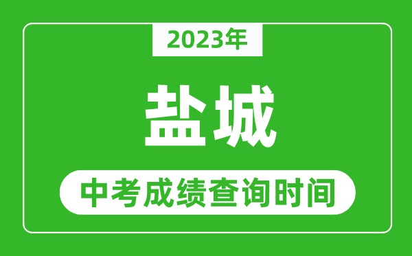 2023年盐城中考成绩查询时间,盐城中考成绩一般什么时候公布？