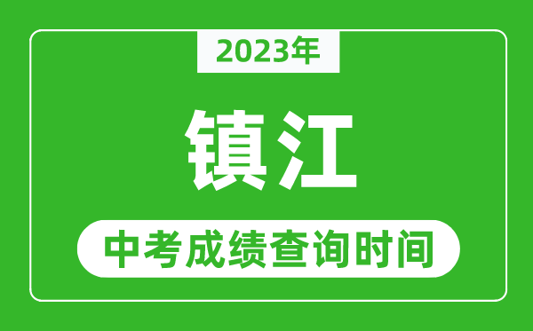 2023年镇江中考成绩查询时间,镇江中考成绩一般什么时候公布？