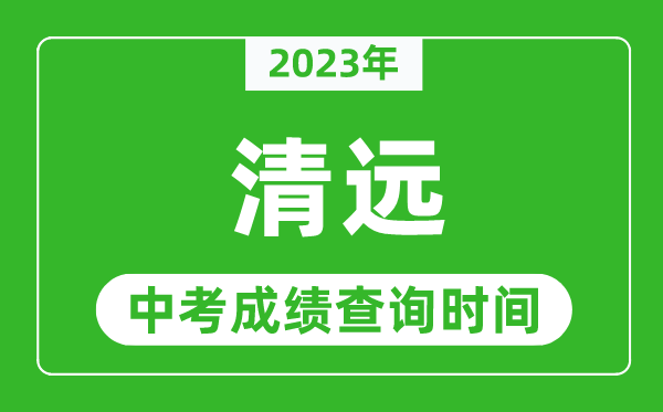 2023年清远中考成绩查询时间,清远中考成绩一般什么时候公布？