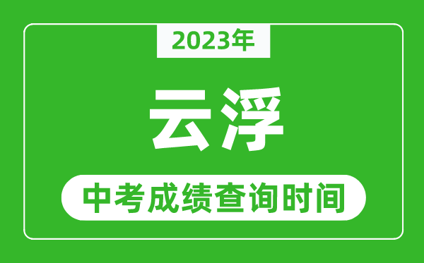 2023年云浮中考成绩查询时间,云浮中考成绩一般什么时候公布？