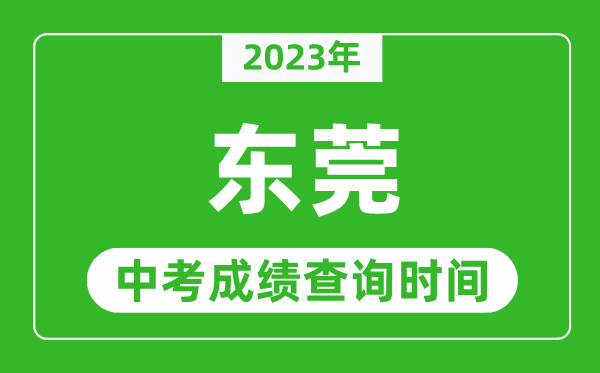 2023年东莞中考成绩查询时间,东莞中考成绩一般什么时候公布？