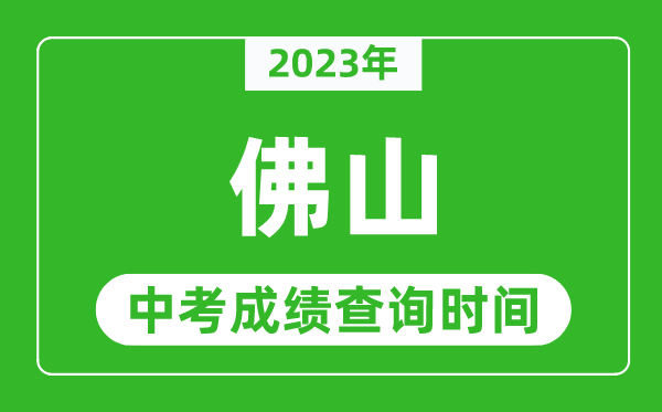 2023年佛山中考成绩查询时间,佛山中考成绩一般什么时候公布？