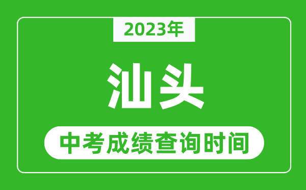 2023年汕头中考成绩查询时间,汕头中考成绩一般什么时候公布？