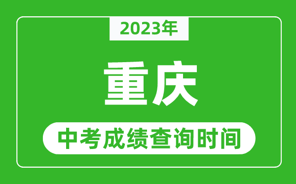 2023年重庆中考成绩查询时间,重庆中考成绩一般什么时候公布？