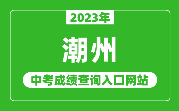 2023年潮州中考成绩查询入口网站（http://www.chaozhou.gov.cn/zwgk/szfgz/sjyj/）