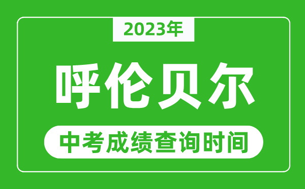 2023年呼伦贝尔中考成绩查询时间,呼伦贝尔中考成绩一般什么时候公布？