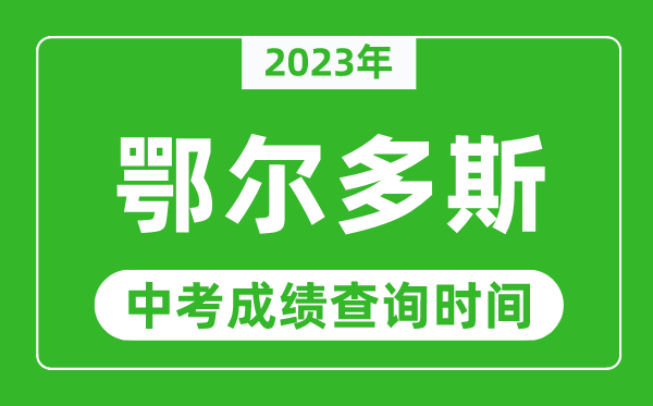 2023年鄂尔多斯中考成绩查询时间,鄂尔多斯中考成绩一般什么时候公布？