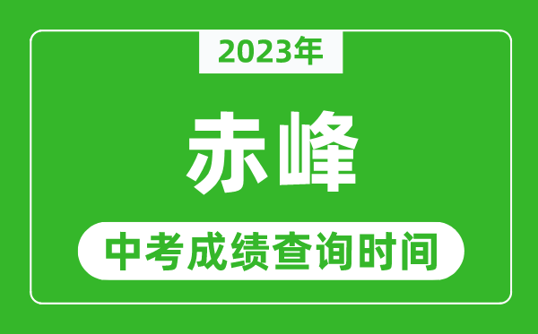 2023年赤峰中考成绩查询时间,赤峰中考成绩一般什么时候公布？