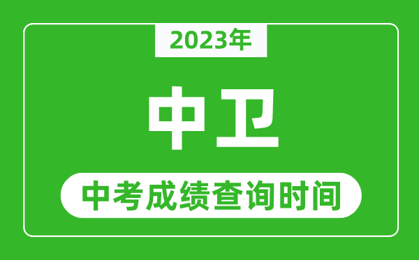 2023年中卫中考成绩查询时间,中卫中考成绩一般什么时候公布？