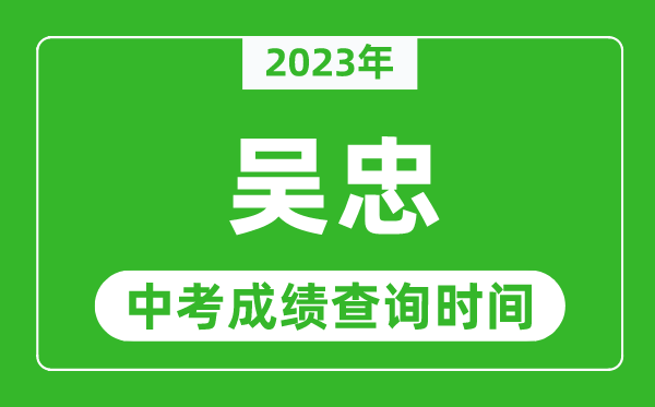 2023年吴忠中考成绩查询时间,吴忠中考成绩一般什么时候公布？