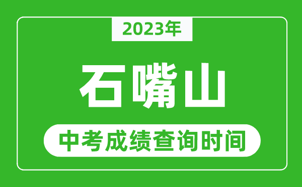 2023年石嘴山中考成绩查询时间,石嘴山中考成绩一般什么时候公布？