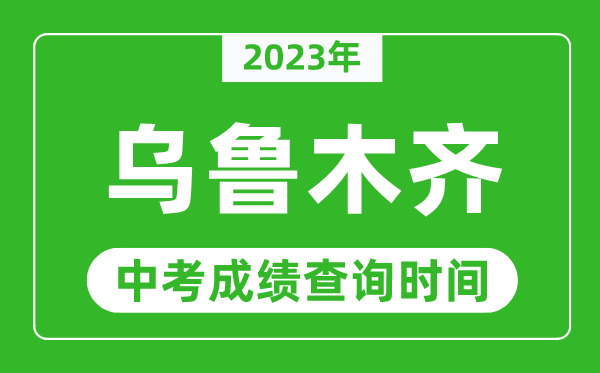 2023年乌鲁木齐中考成绩查询时间,乌鲁木齐中考成绩一般什么时候公布？