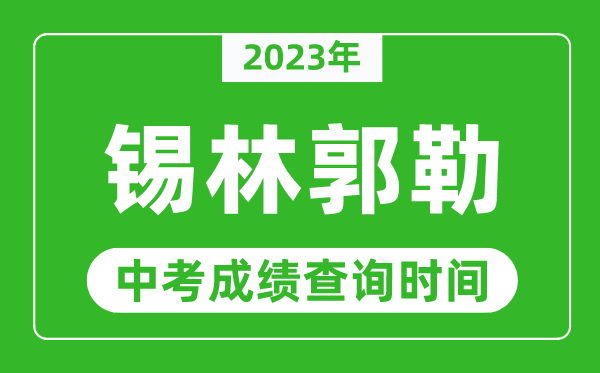 2023年锡林郭勒中考成绩查询时间,锡林郭勒中考成绩一般什么时候公布？