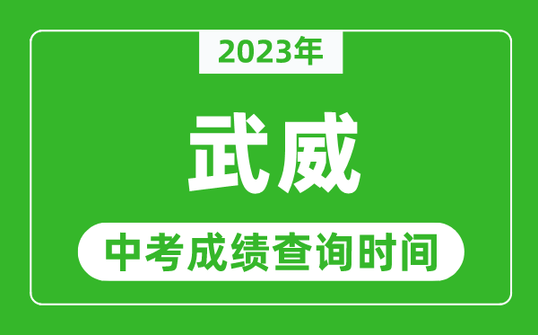 2023年武威中考成绩查询时间,武威中考成绩一般什么时候公布？