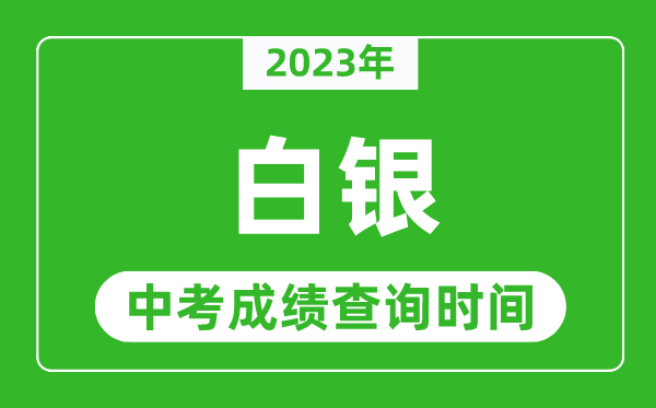 2023年白银中考成绩查询时间,白银中考成绩一般什么时候公布？