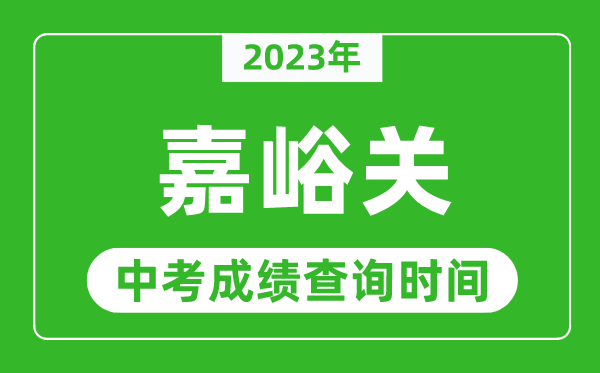 2023年嘉峪关中考成绩查询时间,嘉峪关中考成绩一般什么时候公布？