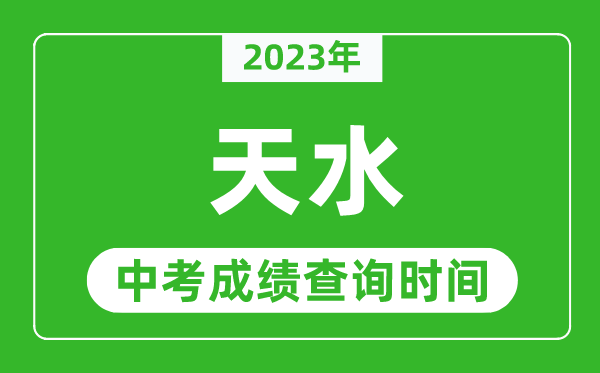 2023年天水中考成绩查询时间,天水中考成绩一般什么时候公布？