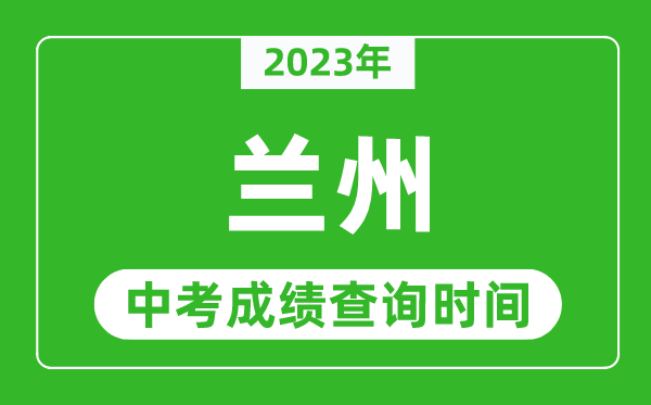 2023年兰州中考成绩查询时间,兰州中考成绩一般什么时候公布？