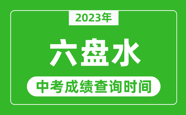 2023年六盘水中考成绩查询时间,六盘水中考成绩一般什么时候公布？