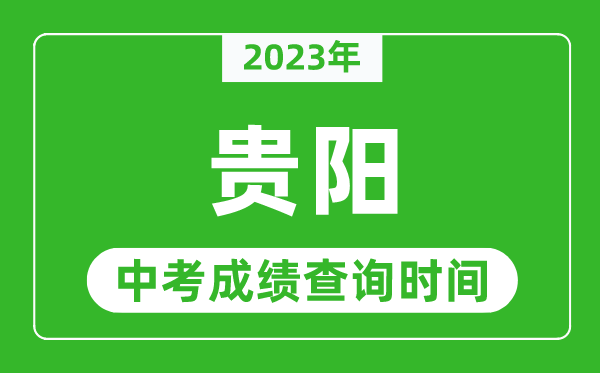 2023年贵阳中考成绩查询时间,贵阳中考成绩一般什么时候公布？