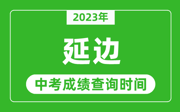 2023年延边中考成绩查询时间,延边中考成绩一般什么时候公布？