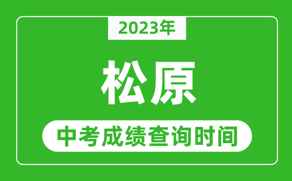 2023年松原中考成绩查询时间,松原中考成绩一般什么时候公布？