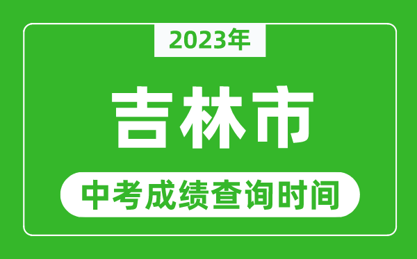 2023年吉林市中考成绩查询时间,吉林中考成绩一般什么时候公布？