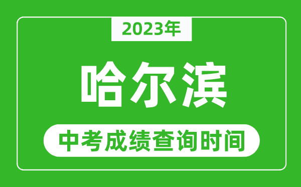 2023年哈尔滨中考成绩查询时间,哈尔滨中考成绩一般什么时候公布？