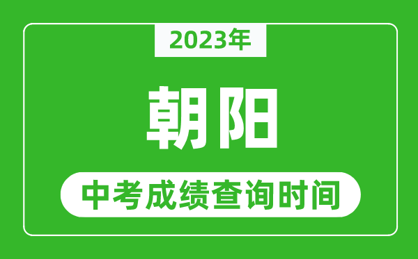 2023年朝阳中考成绩查询时间,朝阳中考成绩一般什么时候公布？