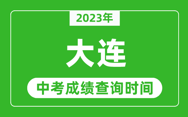 2023年大连中考成绩查询时间,大连中考成绩一般什么时候公布？