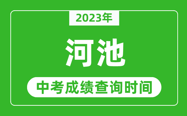 2023年河池中考成绩查询时间,河池中考成绩一般什么时候公布？