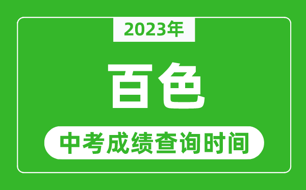 2023年百色中考成绩查询时间,百色中考成绩一般什么时候公布？