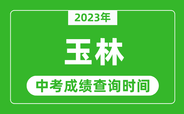 2023年玉林中考成绩查询时间,玉林中考成绩一般什么时候公布？