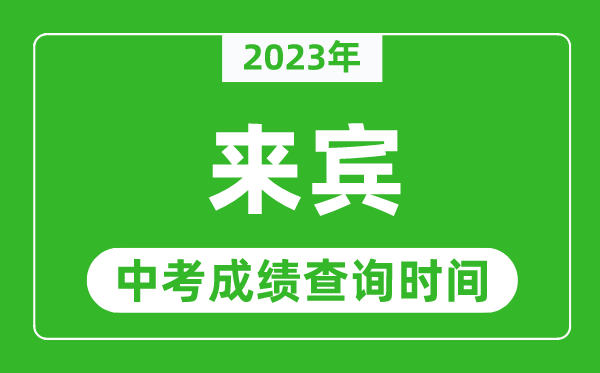 2023年来宾中考成绩查询时间,来宾中考成绩一般什么时候公布？