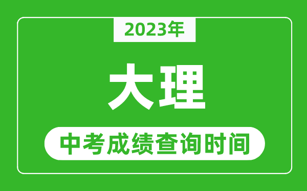 2023年大理中考成绩查询时间,大理中考成绩一般什么时候公布？