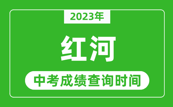 2023年红河中考成绩查询时间,红河中考成绩一般什么时候公布？