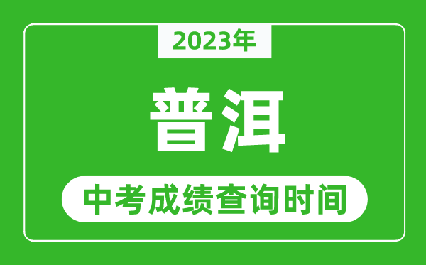 2023年普洱中考成绩查询时间,普洱中考成绩一般什么时候公布？