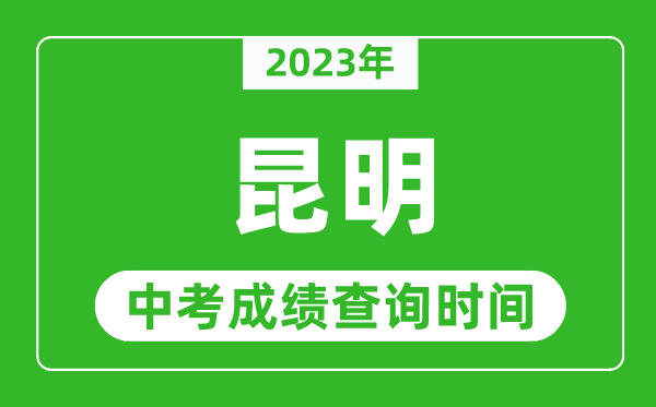 2023年昆明中考成绩查询时间,昆明中考成绩一般什么时候公布？