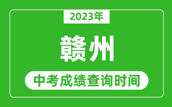 2023年赣州中考成绩查询时间,赣州中考成绩一般什么时候公布？