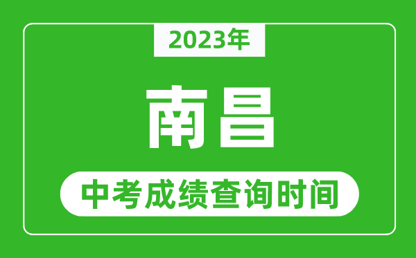 2023年南昌中考成绩查询时间,南昌中考成绩一般什么时候公布？