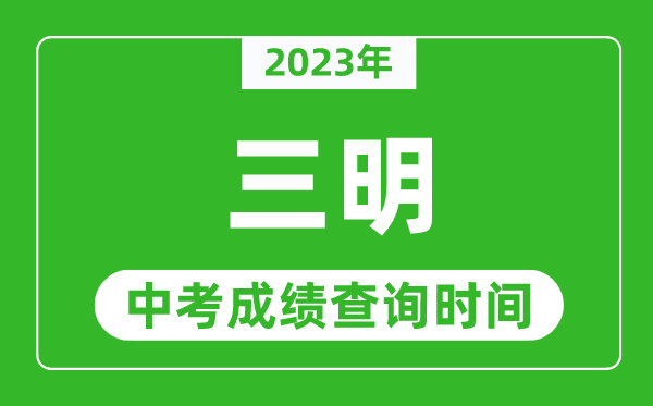 2023年三明中考成绩查询时间,三明中考成绩一般什么时候公布？