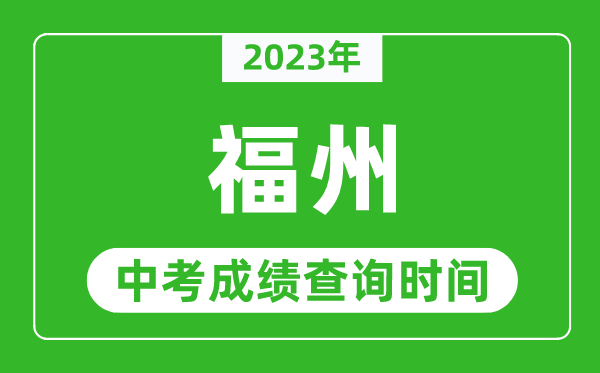 2023年福州中考成绩查询时间,福州中考成绩一般什么时候公布？