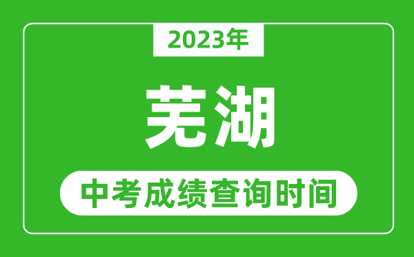 2023年芜湖中考成绩查询时间,芜湖中考成绩一般什么时候公布？