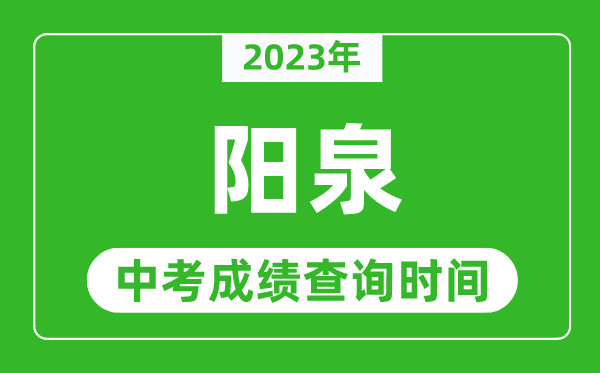 2023年阳泉中考成绩查询时间,阳泉中考成绩一般什么时候公布？