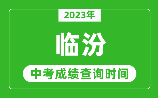 2023年临汾中考成绩查询时间,临汾中考成绩一般什么时候公布？