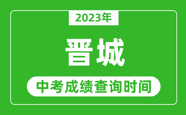 2023年晋城中考成绩查询时间,晋城中考成绩一般什么时候公布？