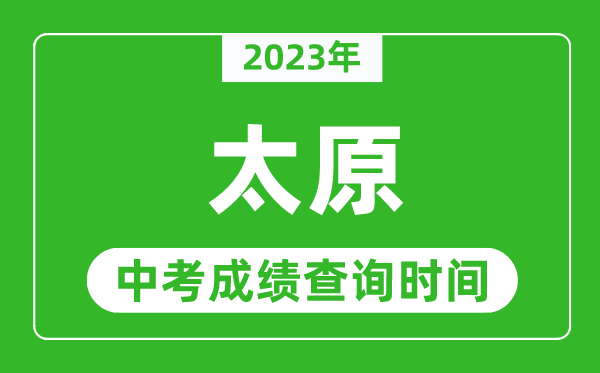 2023年太原中考成绩查询时间,太原中考成绩一般什么时候公布？